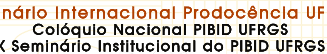 Seminário Internacional Prodocência UFRGS. Colóquio Nacional PIBID UFRGS. 10º Seminário Institucional do PIBID UFRGS.