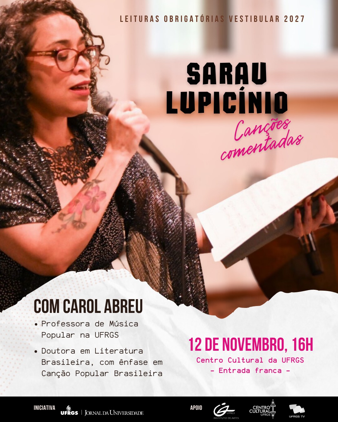 Sarau Leituras Obrigatórias | Vestibular 2027 | Lupicínio Rodrigues
12 de novembro, quinta-feira, 16h
Centro Cultural da UFRGS, Sala Araucária (2.º andar)
R. Eng. Luiz Englert, 333 – Porto Alegre – RS
Entrada Franca

O Jornal da Universidade promove mais uma edição do Sarau Leituras Obrigatórias do Vestibular com as canções de Lupicínio Rodrigues. O evento ocorre no dia 12 de novembro, quinta-feira, às 16h, na Sala Araucária do Centro Cultural da UFRGS.

A professora de Música Popular e doutora em Literatura Brasileira Carol Abreu, acompanhada do violonista Fábio Azevedo, canta as canções que tratam de temáticas universais com uma linguagem acessível. Entre uma execução e outra, ela faz comentários sobre as letras e contextualiza o compositor e sua época.

O Sarau faz parte da iniciativa do JU voltada aos vestibulandos, que conta também com uma série de reportagens sobre as obras e os autores que compõem as Leituras Obrigatórias.

O evento é aberto a todos os públicos, com entrada franca e admissão por ordem de chegada, sem necessidade de inscrição prévia. Mais informações pelo e-mail jornal@ufrgs.br.