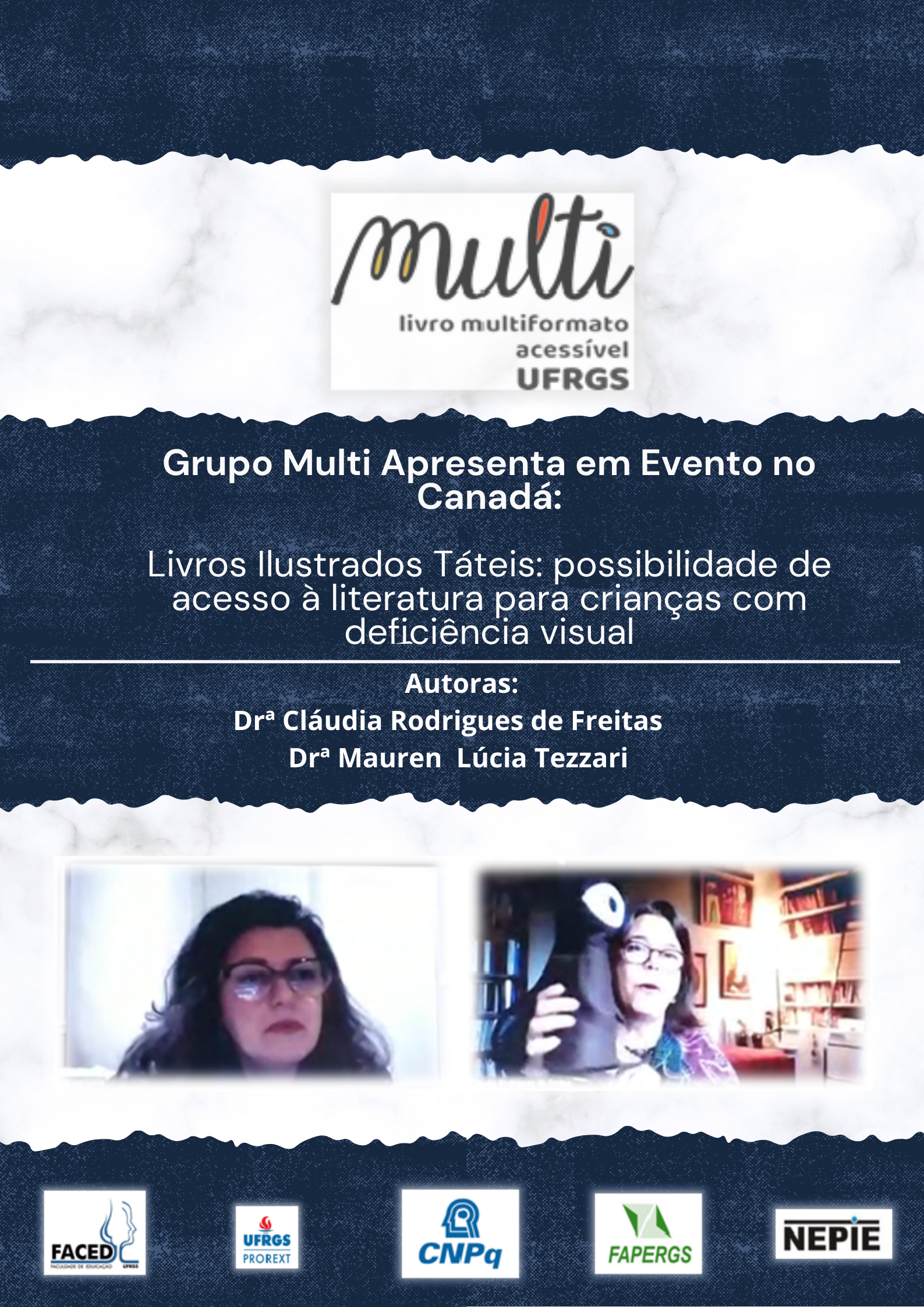 pôster com grande logo do grupo multi ( multi: livro multiformato acessível UFRGS) e a notícia escrita bem no meio da página 'grupo Multi apresenta em evento no Canadá: Livros Ilustrados Táteis: possibilidade de acesso à literatura para crianças com deficiência visual; Autoras: Drªa Cláudia Rodrigues de Freitas e Drº Mauren Lúcia Tezzari' com imagem das duas professoras logo abaixo do texto e no rodapé da pagina logos importantes: FACED UFRGS, PROREXT, CNPq, FAPERGS e NEPIE.