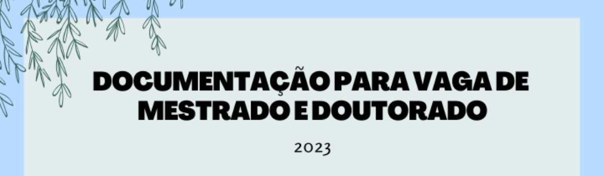 Informações referentes à documentação as ser entregue para confirmação de vaga para o DOUTORADO/2023 e MESTRADO/2023