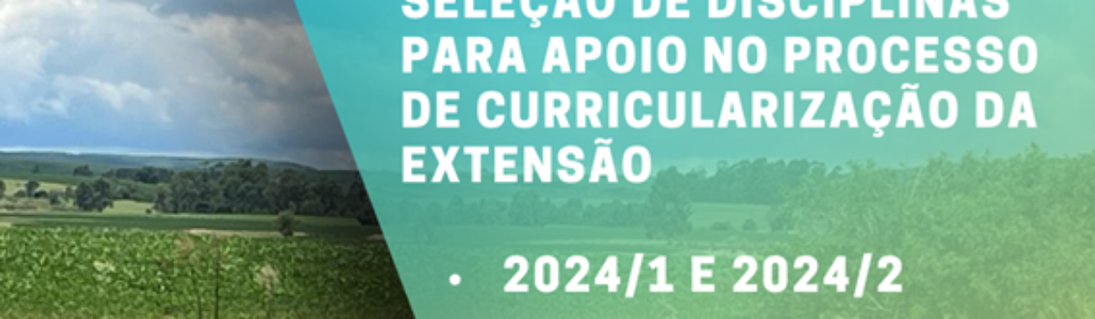 SELEÇÃO DE DISCIPLINAS PARA APOIO NO PROCESSO DE CURRICULARIZAÇÃO DA EXTENSÃO – 2024/1 e 2024/2