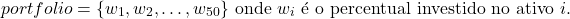 \[portfolio = \{w_1,w_2,\dots,w_{50}\}\text{ onde }w_i\text{ &eacute; o percentual investido no ativo }i.\]